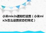 小米mix2s通知欄設置（小米mix2s怎么設置狀態(tài)欄樣式）