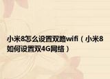 小米8怎么設(shè)置雙路wifi（小米8如何設(shè)置雙4G網(wǎng)絡(luò)）