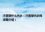 汗蒸穿什么內(nèi)衣（汗蒸穿內(nèi)衣嗎詳細(xì)介紹）