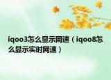 iqoo3怎么顯示網(wǎng)速（iqoo8怎么顯示實時網(wǎng)速）