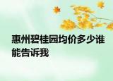 惠州碧桂園均價(jià)多少誰能告訴我