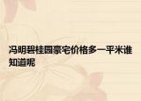 馮明碧桂園豪宅價(jià)格多一平米誰知道呢