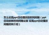 怎么設(shè)置ppt自動播放的時間間隔（ppt自動放映時間間隔設(shè)置 設(shè)置ppt自動播放間隔時間介紹）