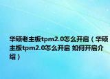 華碩老主板tpm2.0怎么開啟（華碩主板tpm2.0怎么開啟 如何開啟介紹）