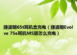 捷波朗65t耳機盒充電（捷波朗Evolve 75e耳機MS版怎么充電）