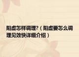 陽虛怎樣調(diào)理?（陽虛要怎么調(diào)理見效快詳細(xì)介紹）