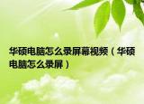 華碩電腦怎么錄屏幕視頻（華碩電腦怎么錄屏）