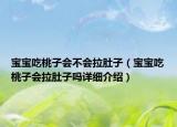 寶寶吃桃子會(huì)不會(huì)拉肚子（寶寶吃桃子會(huì)拉肚子嗎詳細(xì)介紹）