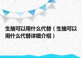 生抽可以用什么代替（生抽可以用什么代替詳細(xì)介紹）