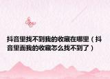 抖音里找不到我的收藏在哪里（抖音里面我的收藏怎么找不到了）