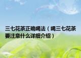 三七花茶正確喝法（喝三七花茶要注意什么詳細(xì)介紹）