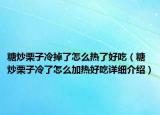 糖炒栗子冷掉了怎么熱了好吃（糖炒栗子冷了怎么加熱好吃詳細介紹）