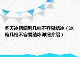 冬天冰箱調(diào)到幾檔不容易結(jié)冰（冰箱幾檔不容易結(jié)冰詳細(xì)介紹）