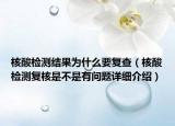 核酸檢測結(jié)果為什么要復(fù)查（核酸檢測復(fù)核是不是有問題詳細介紹）
