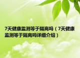 7天健康監(jiān)測(cè)等于隔離嗎（7天健康監(jiān)測(cè)等于隔離嗎詳細(xì)介紹）