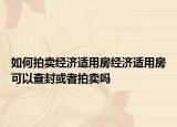如何拍賣經(jīng)濟(jì)適用房經(jīng)濟(jì)適用房可以查封或者拍賣嗎