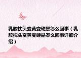 乳膠枕頭變黃變硬是怎么回事（乳膠枕頭變黃變硬是怎么回事詳細介紹）
