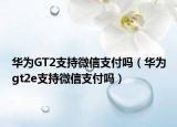華為GT2支持微信支付嗎（華為gt2e支持微信支付嗎）