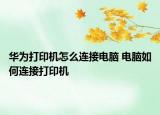 華為打印機(jī)怎么連接電腦 電腦如何連接打印機(jī)