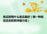 南瓜粥用什么南瓜最好（哪一種南瓜適合熬粥詳細(xì)介紹）