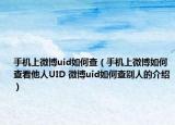 手機上微博uid如何查（手機上微博如何查看他人UID 微博uid如何查別人的介紹）