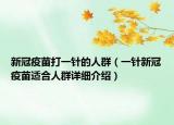 新冠疫苗打一針的人群（一針新冠疫苗適合人群詳細介紹）