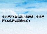 小米手環(huán)6怎么連小米運動（小米手環(huán)6怎么開啟運動模式）