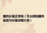 臘肉長(zhǎng)霉正常嗎（怎么辨別臘肉鹽霜與長(zhǎng)霉詳細(xì)介紹）