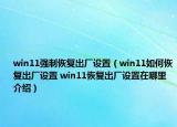 win11強制恢復(fù)出廠設(shè)置（win11如何恢復(fù)出廠設(shè)置 win11恢復(fù)出廠設(shè)置在哪里介紹）