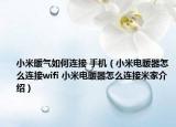 小米暖氣如何連接 手機(jī)（小米電暖器怎么連接wifi 小米電暖器怎么連接米家介紹）