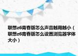 聯(lián)想z6青春版怎么聲音越用越小（聯(lián)想z6青春版怎么設(shè)置瀏覽器字體大?。? /></span></a>
                        <h2><a href=