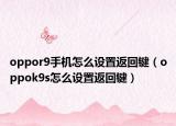 oppor9手機怎么設置返回鍵（oppok9s怎么設置返回鍵）