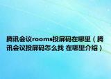 騰訊會議rooms投屏碼在哪里（騰訊會議投屏碼怎么找 在哪里介紹）