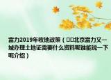 富力2019年收地政策（??北京富力又一城辦理土地證需要什么資料呢誰(shuí)能說(shuō)一下呢介紹）