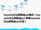 keynote怎么轉(zhuǎn)換成ppt格式（keynote怎么轉(zhuǎn)換成ppt 蘋果keynote怎么轉(zhuǎn)換成ppt介紹）