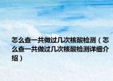 怎么查一共做過(guò)幾次核酸檢測(cè)（怎么查一共做過(guò)幾次核酸檢測(cè)詳細(xì)介紹）
