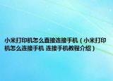 小米打印機(jī)怎么直接連接手機(jī)（小米打印機(jī)怎么連接手機(jī) 連接手機(jī)教程介紹）