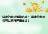 隔夜的煮雞蛋能吃嗎?（隔夜的煮雞蛋可以吃嗎詳細介紹）