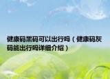 健康碼黑碼可以出行嗎（健康碼灰碼能出行嗎詳細(xì)介紹）