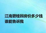 江南碧桂園房?jī)r(jià)多少錢誰能告訴我
