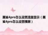 黑鯊4pro怎么設(shè)置流量顯示（黑鯊4pro怎么設(shè)置橫屏）