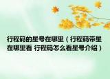 行程碼的星號(hào)在哪里（行程碼帶星在哪里看 行程碼怎么看星號(hào)介紹）
