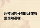 碧桂園售樓部地址在哪里誰(shuí)知道呢