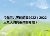 今年三九天時(shí)間表2022（2022三九天時(shí)間表詳細(xì)介紹）