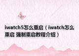 iwatch5怎么重啟（iwatch怎么重啟 強制重啟教程介紹）