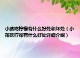 小孩吃檸檬有什么好處和壞處（小孩吃檸檬有什么好處詳細(xì)介紹）