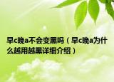 早c晚a不會變黑嗎（早c晚a為什么越用越黑詳細介紹）