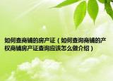 如何查商鋪的房產(chǎn)證（如何查詢商鋪的產(chǎn)權(quán)商鋪房產(chǎn)證查詢應(yīng)該怎么做介紹）