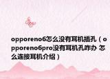 opporeno6怎么沒(méi)有耳機(jī)插孔（opporeno6pro沒(méi)有耳機(jī)孔咋辦 怎么連接耳機(jī)介紹）