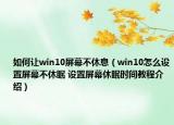 如何讓win10屏幕不休息（win10怎么設(shè)置屏幕不休眠 設(shè)置屏幕休眠時(shí)間教程介紹）